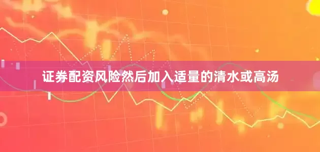 证券配资风险然后加入适量的清水或高汤