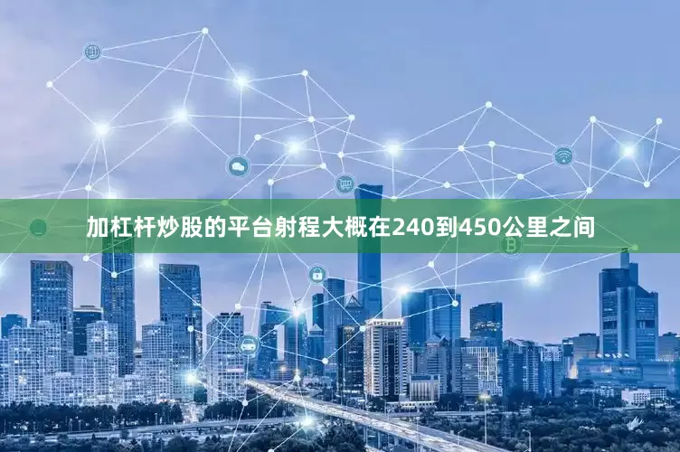 加杠杆炒股的平台射程大概在240到450公里之间