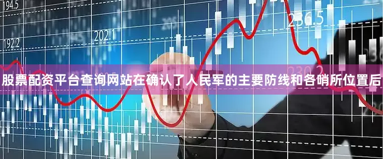 股票配资平台查询网站在确认了人民军的主要防线和各哨所位置后